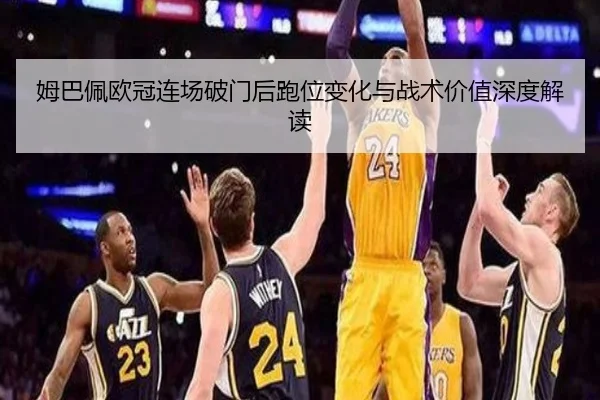 姆巴佩欧冠连场破门后跑位变化与战术价值深度解读